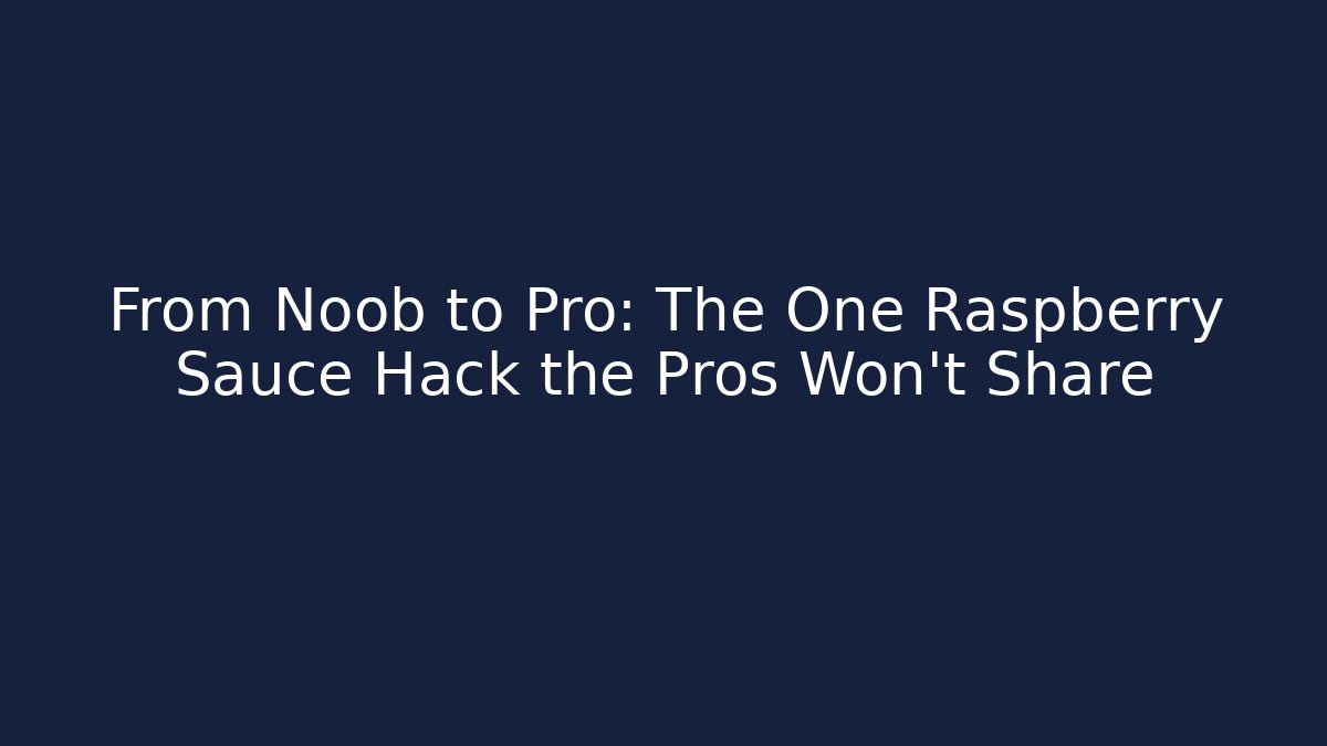 From Noob to Pro: The One Raspberry Sauce Hack the Pros Won’t Share