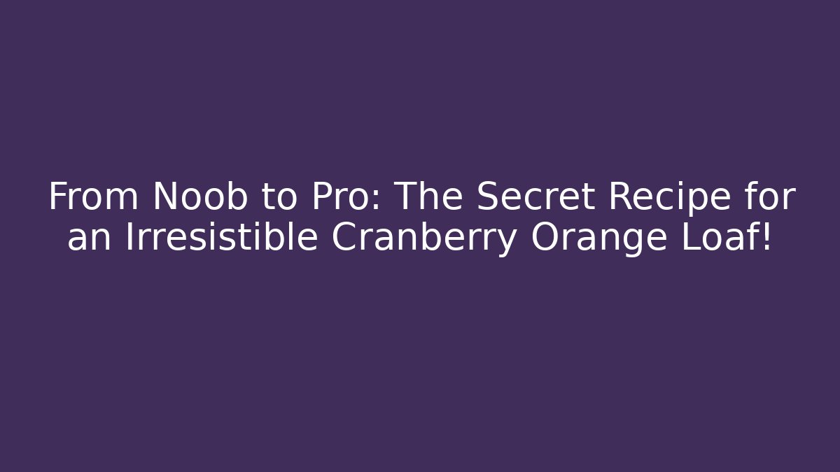 From Noob to Pro: The Secret Recipe for an Irresistible Cranberry Orange Loaf!