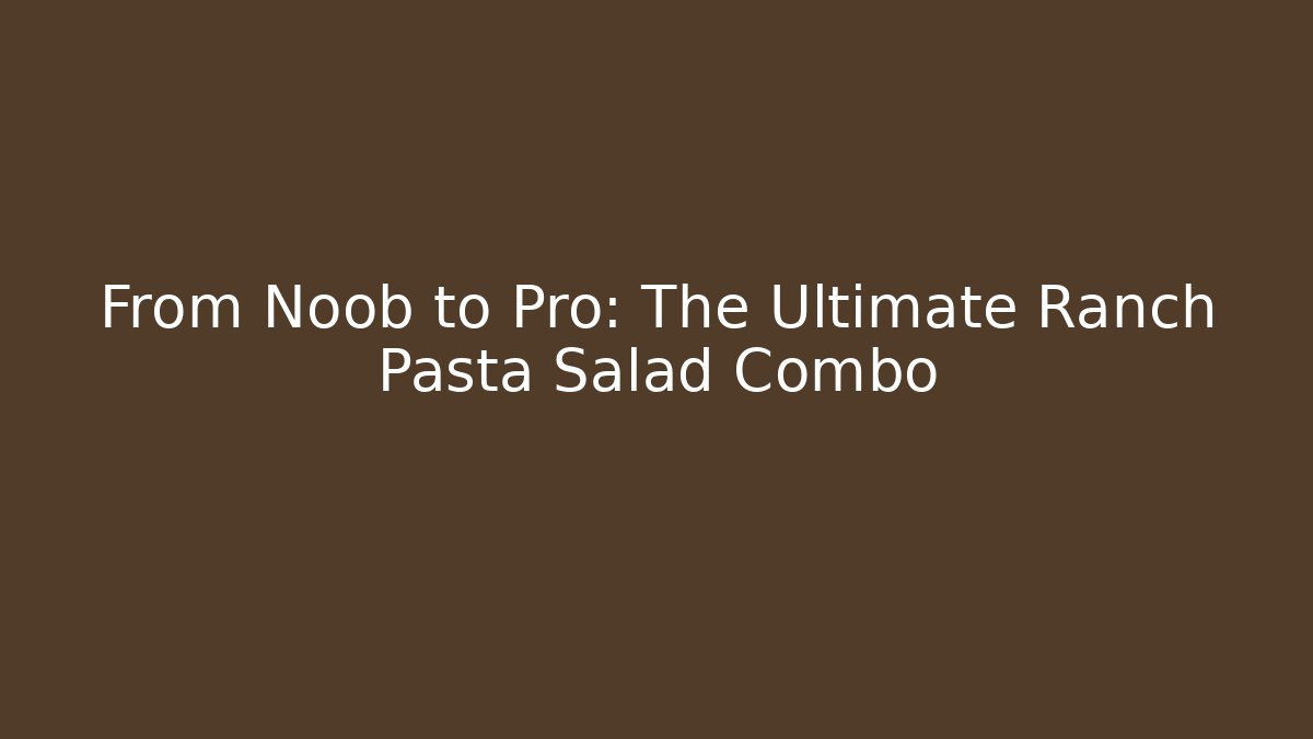 From Noob to Pro: The Ultimate Ranch Pasta Salad Combo - Boomer Naturals