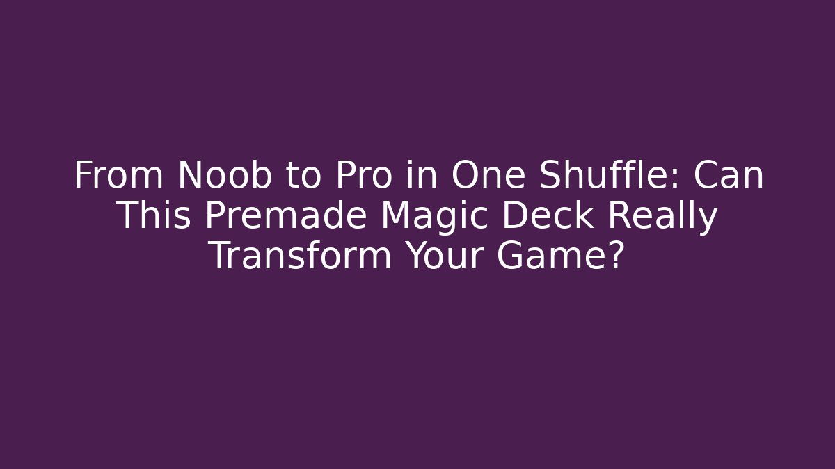 From Noob to Pro in One Shuffle: Can This Premade Magic Deck Really Transform Your Game? - Boomer Naturals