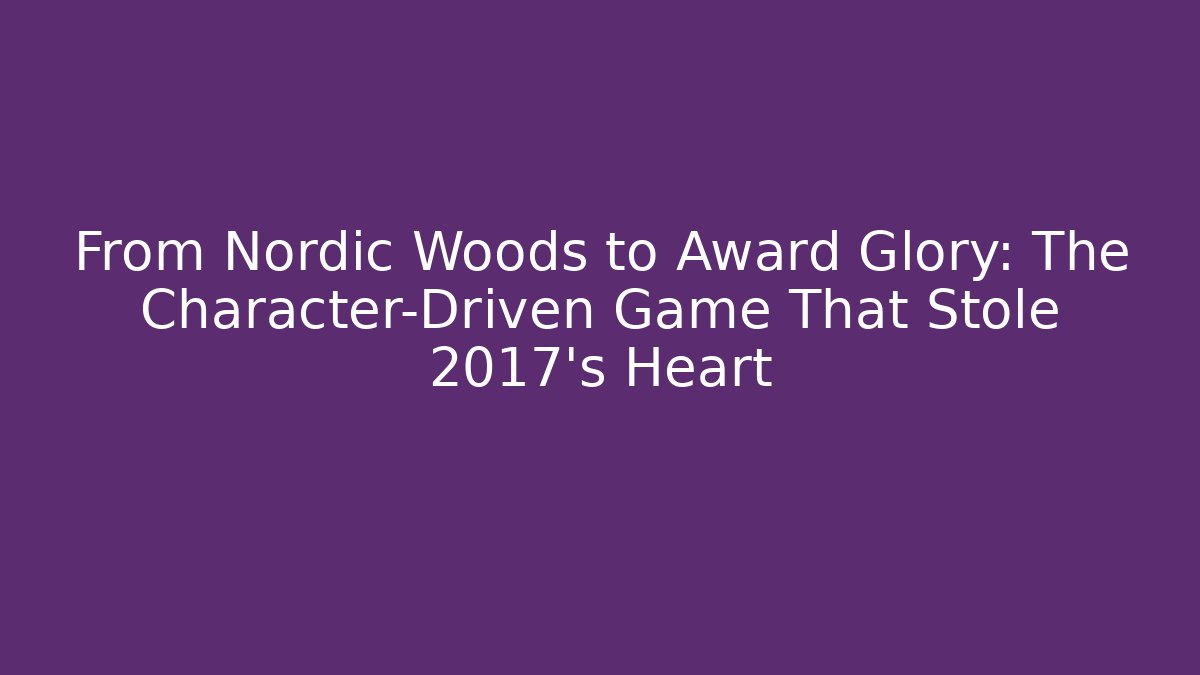 From Nordic Woods to Award Glory: The Character-Driven Game That Stole 2017’s Heart