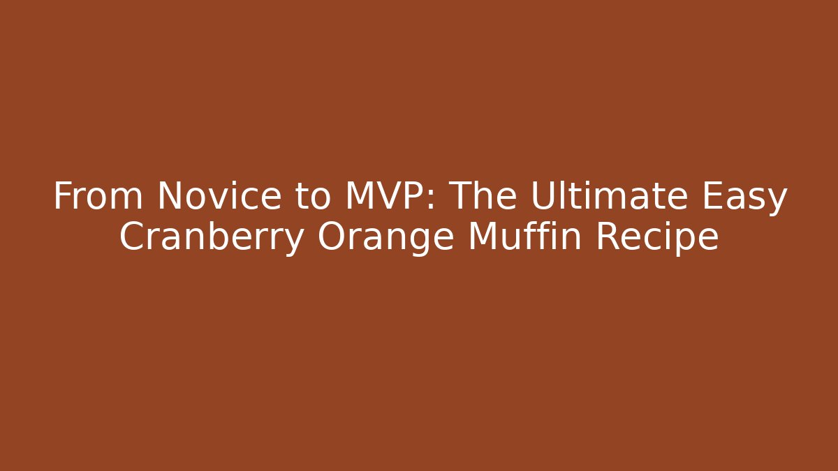From Novice to MVP: The Ultimate Easy Cranberry Orange Muffin Recipe