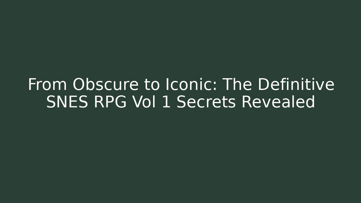 From Obscure to Iconic: The Definitive SNES RPG Vol 1 Secrets Revealed