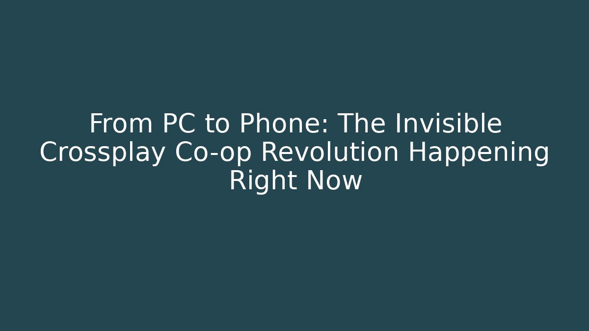 From PC to Phone: The Invisible Crossplay Co-op Revolution Happening Right Now