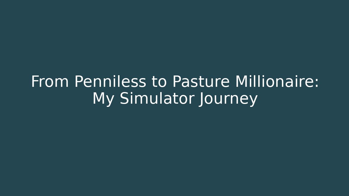 From Penniless to Pasture Millionaire: My Simulator Journey