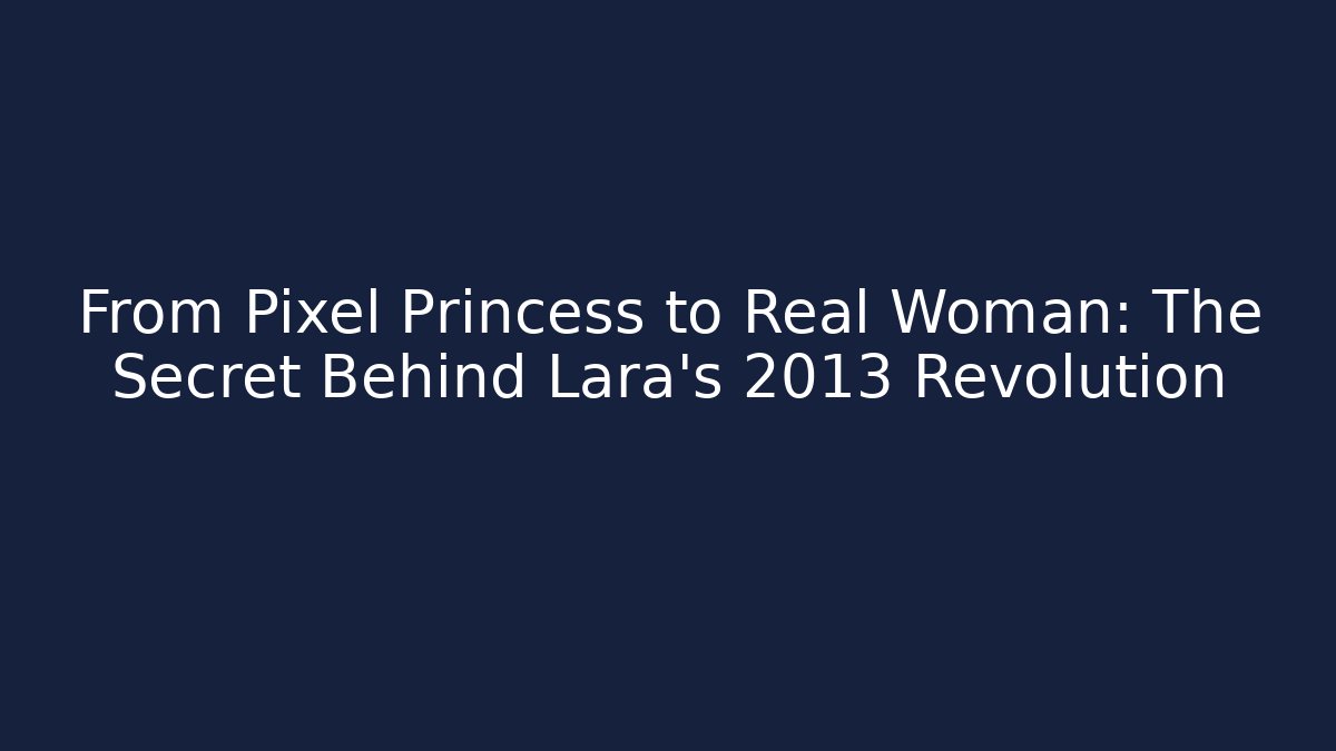From Pixel Princess to Real Woman: The Secret Behind Lara's 2013 Revolution