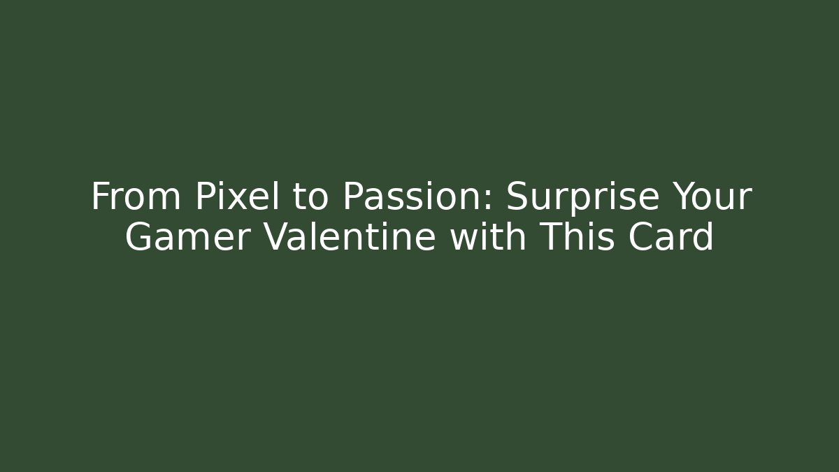 From Pixel to Passion: Surprise Your Gamer Valentine with This Card