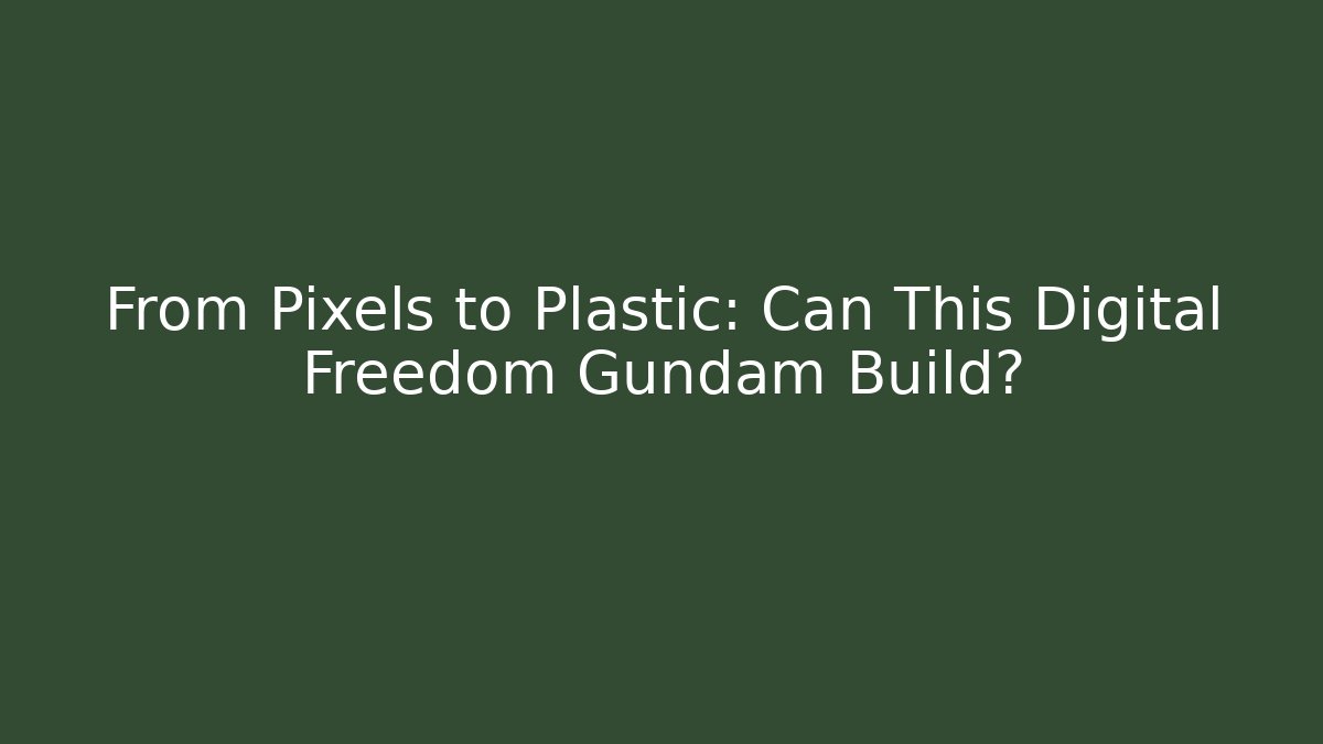 From Pixels to Plastic: Can This Digital Freedom Gundam Build?