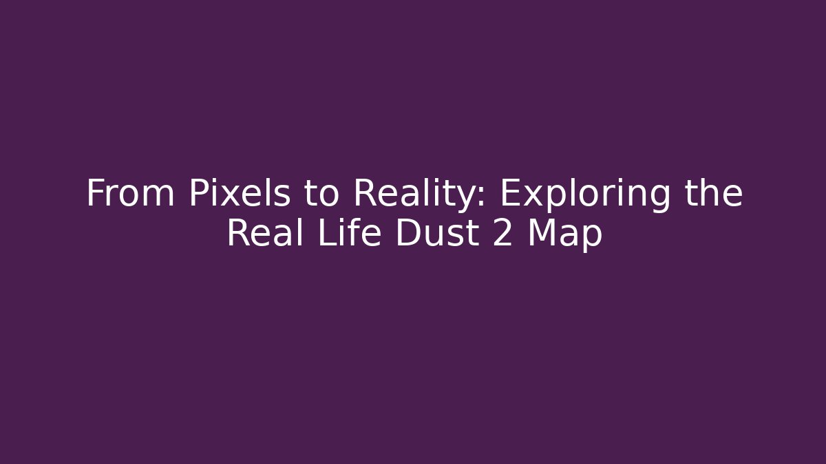 From Pixels to Reality: Exploring the Real Life Dust 2 Map