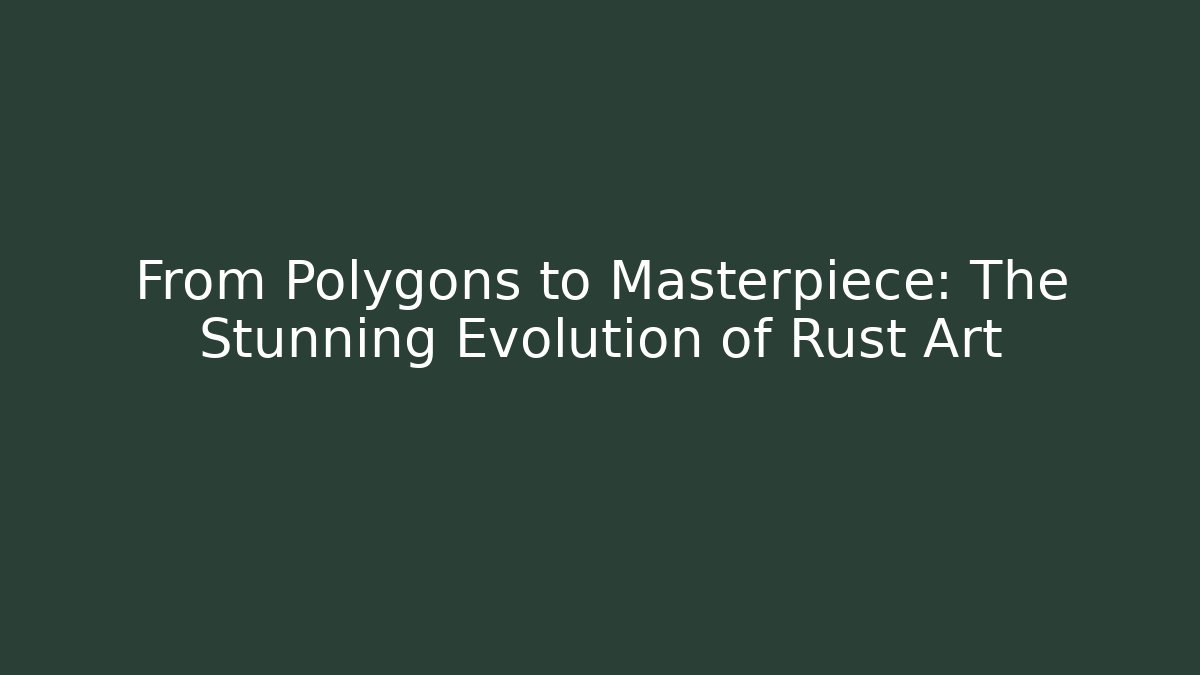 From Polygons to Masterpiece: The Stunning Evolution of Rust Art