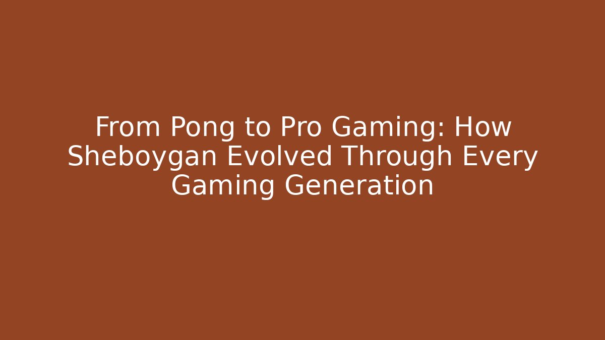 From Pong to Pro Gaming: How Sheboygan Evolved Through Every Gaming Generation