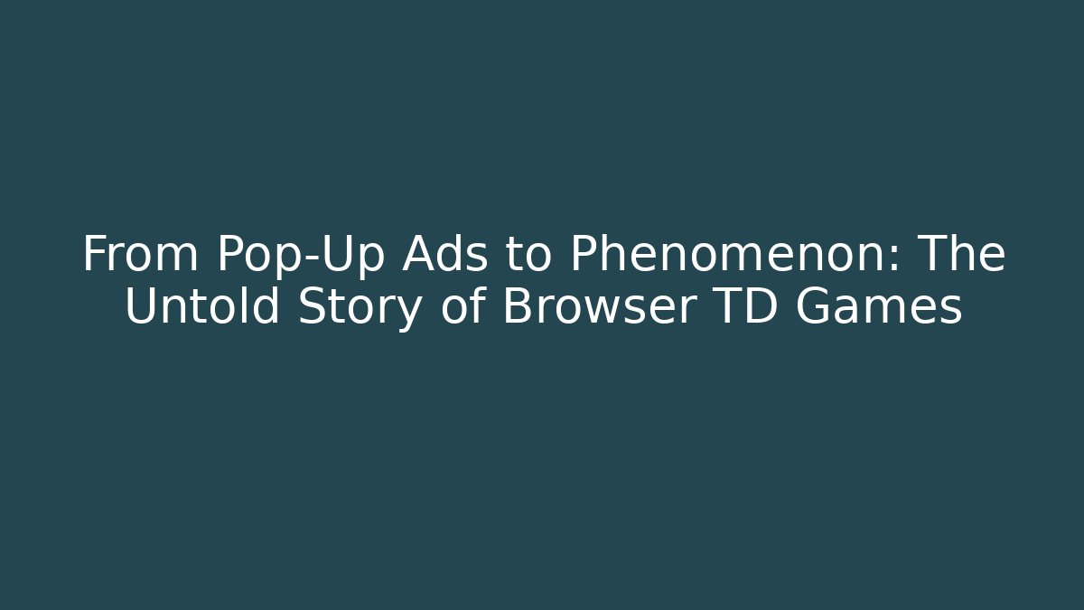 From Pop-Up Ads to Phenomenon: The Untold Story of Browser TD Games