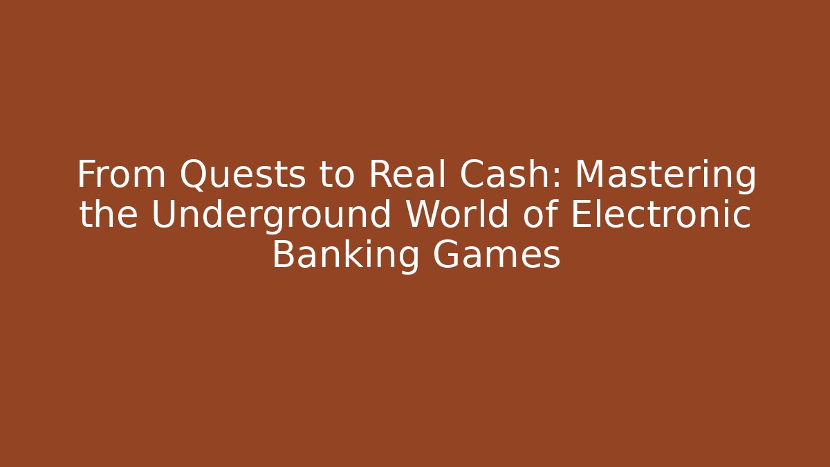From Quests to Real Cash: Mastering the Underground World of Electronic Banking Games