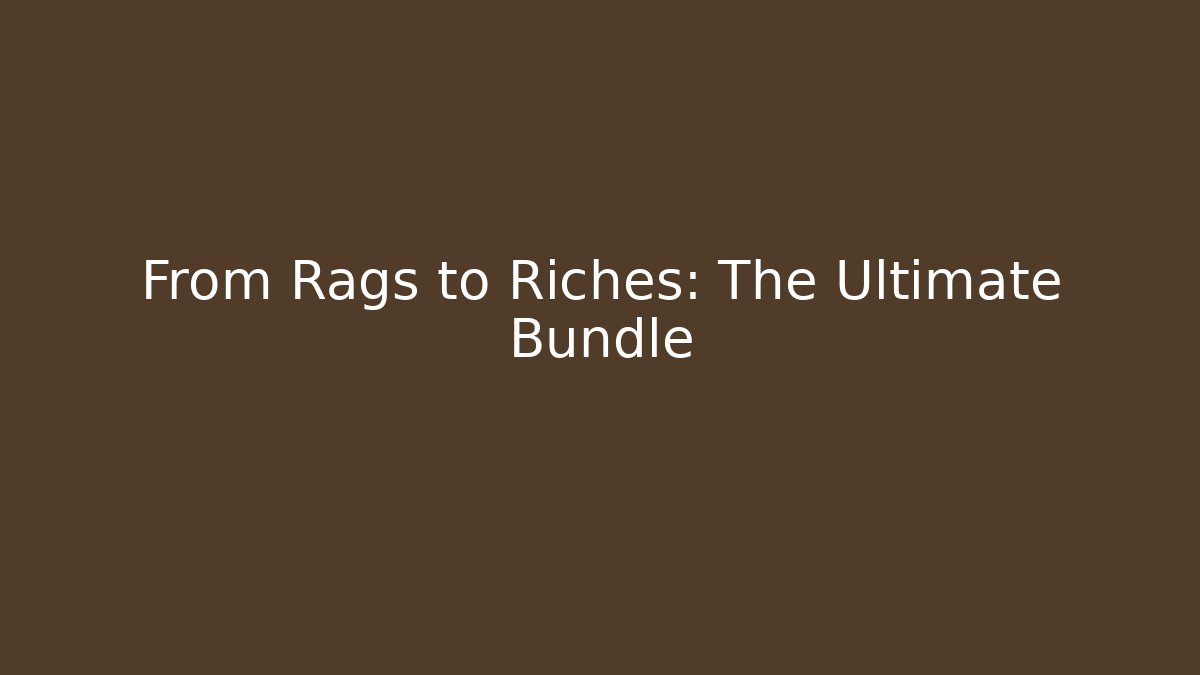 From Rags to Riches: The Ultimate Bundle