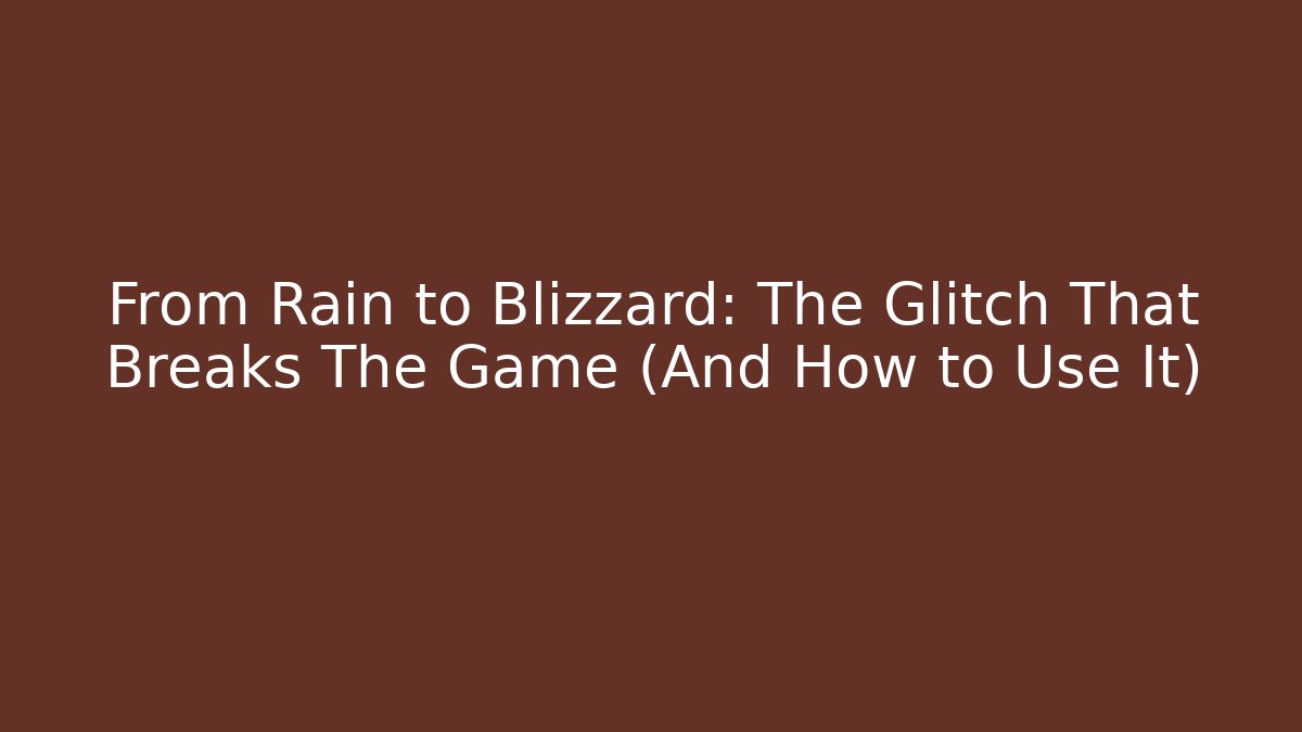 From Rain to Blizzard: The Glitch That Breaks The Game (And How to Use It)
