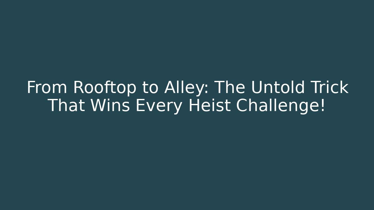 From Rooftop to Alley: The Untold Trick That Wins Every Heist Challenge!