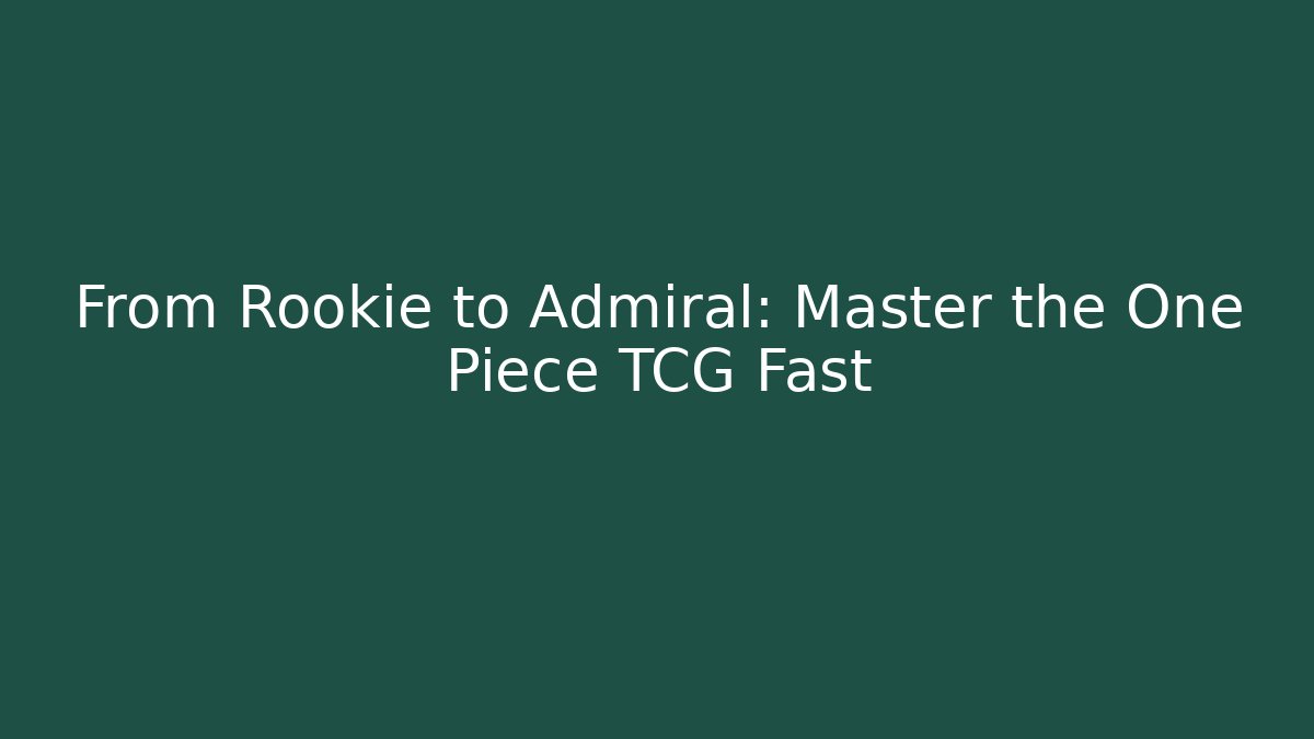 From Rookie to Admiral: Master the One Piece TCG Fast