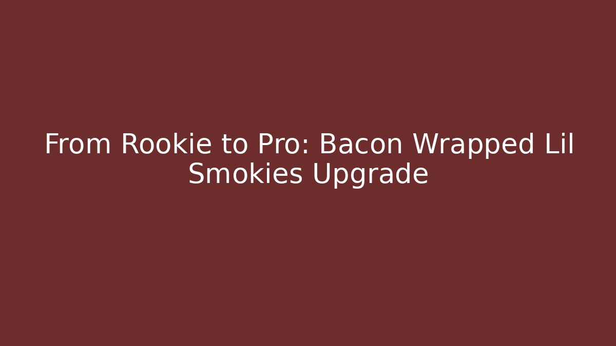 From Rookie to Pro: Bacon Wrapped Lil Smokies Upgrade