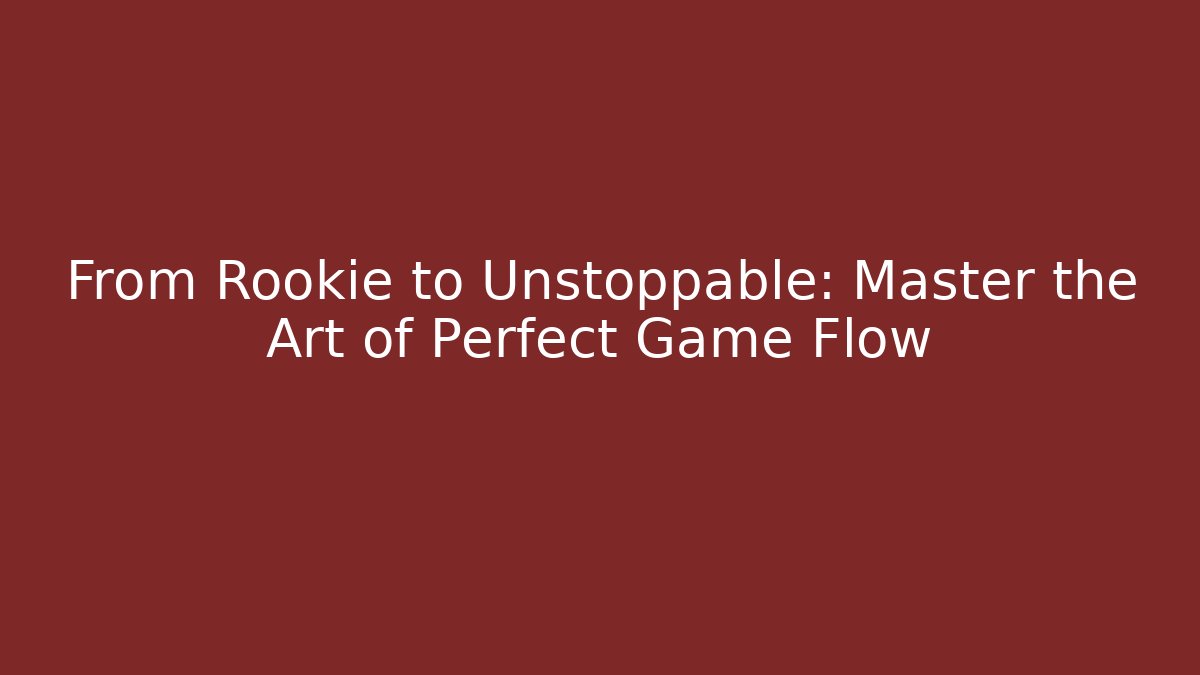 From Rookie to Unstoppable: Master the Art of Perfect Game Flow
