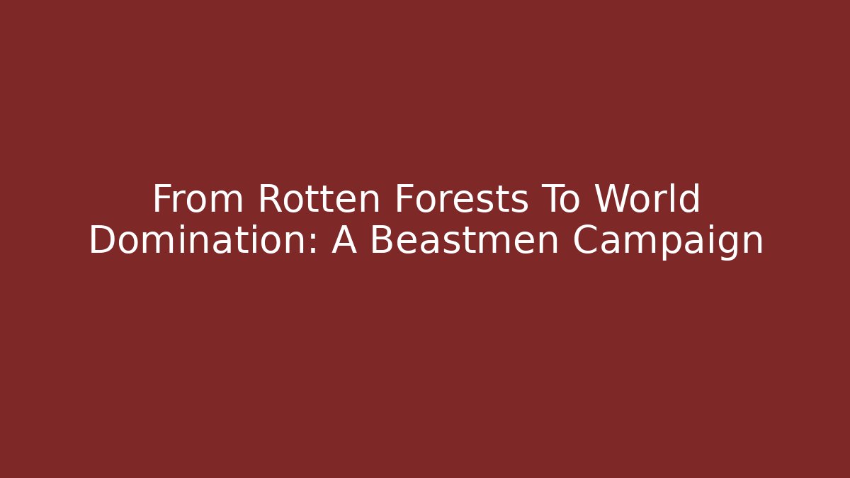 From Rotten Forests To World Domination: A Beastmen Campaign