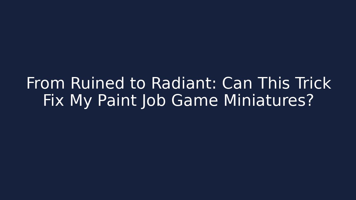 From Ruined to Radiant: Can This Trick Fix My Paint Job Game Miniatures?