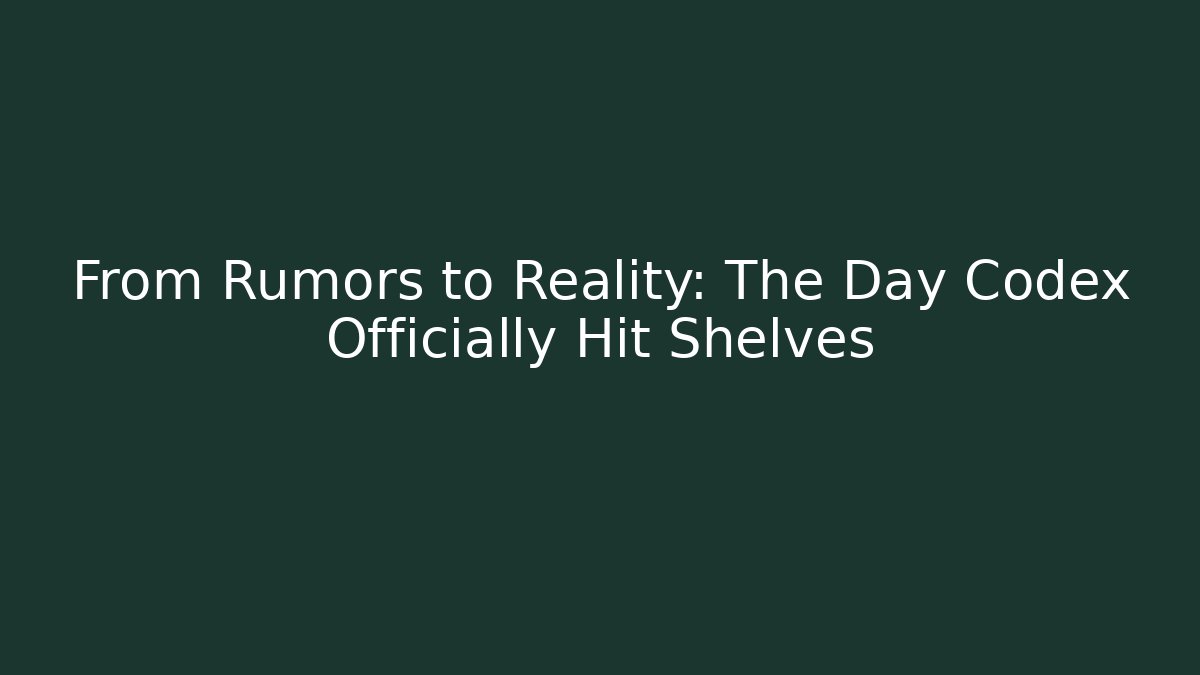 From Rumors to Reality: The Day Codex Officially Hit Shelves