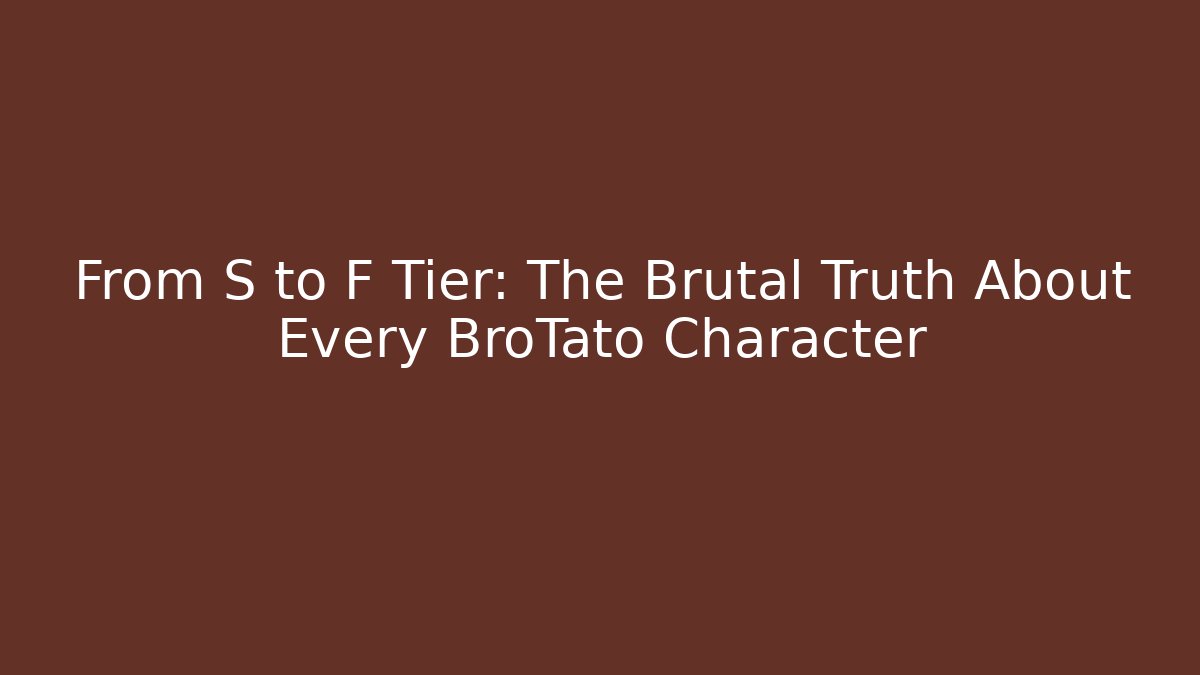 From S to F Tier: The Brutal Truth About Every BroTato Character