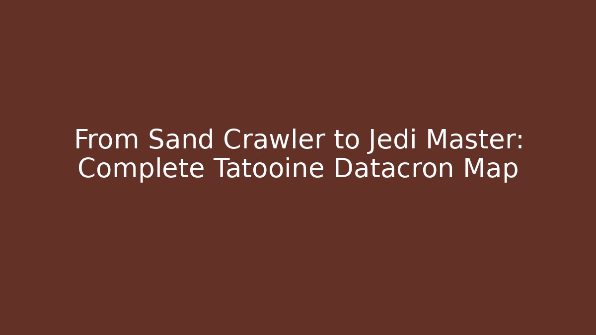 From Sand Crawler to Jedi Master: Complete Tatooine Datacron Map - Boomer Naturals