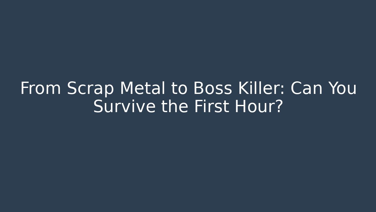 From Scrap Metal to Boss Killer: Can You Survive the First Hour?
