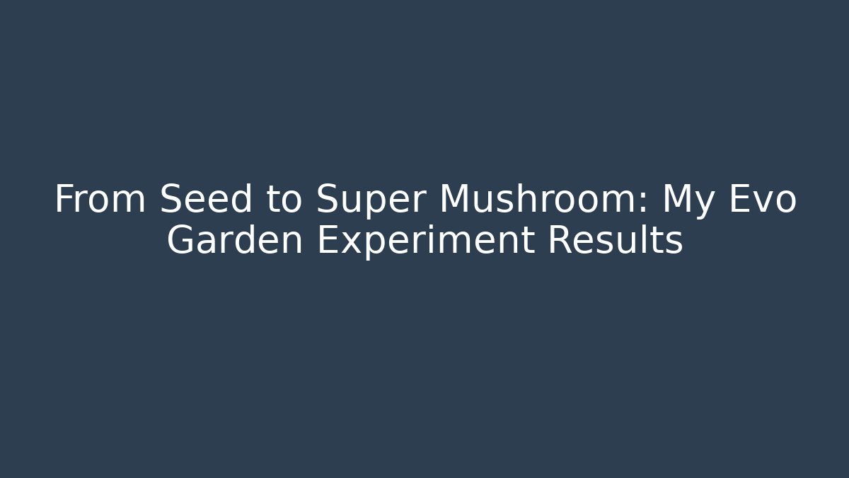 From Seed to Super Mushroom: My Evo Garden Experiment Results