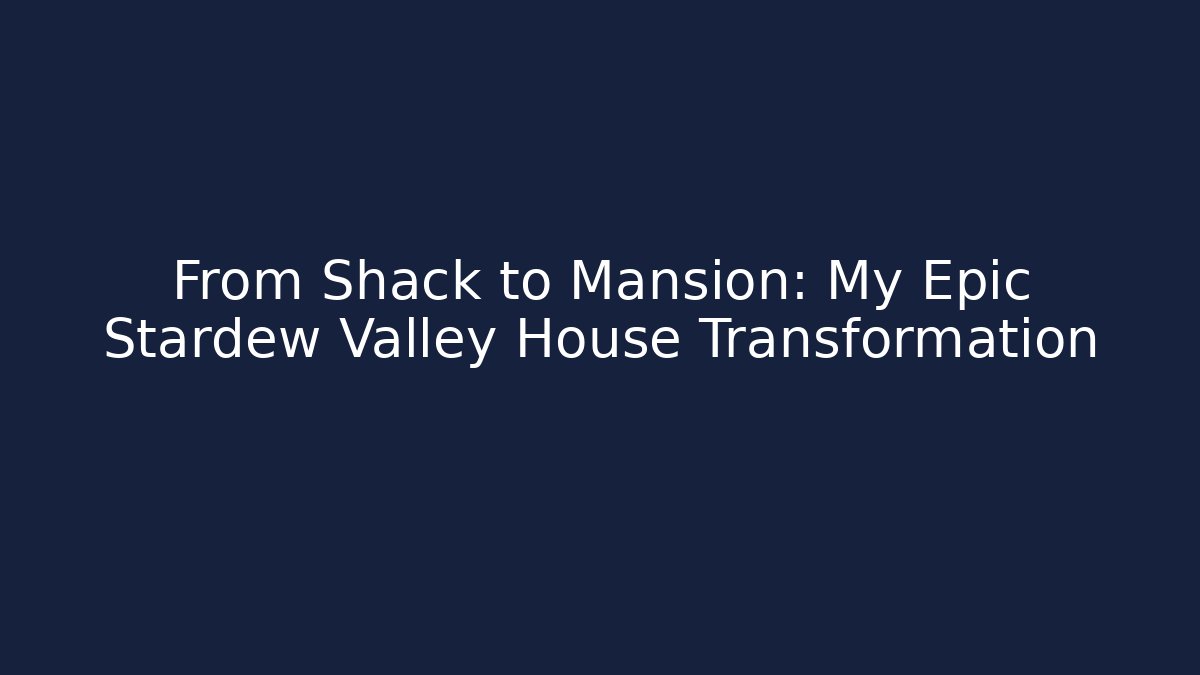 From Shack to Mansion: My Epic Stardew Valley House Transformation