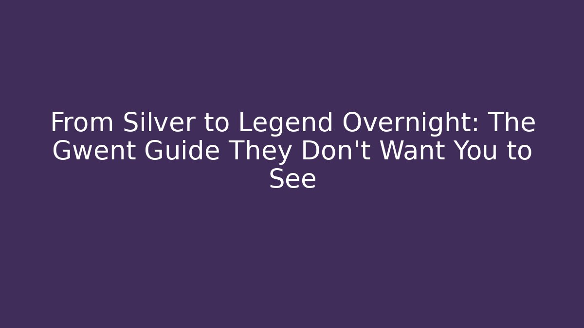 From Silver to Legend Overnight: The Gwent Guide They Don't Want You to See