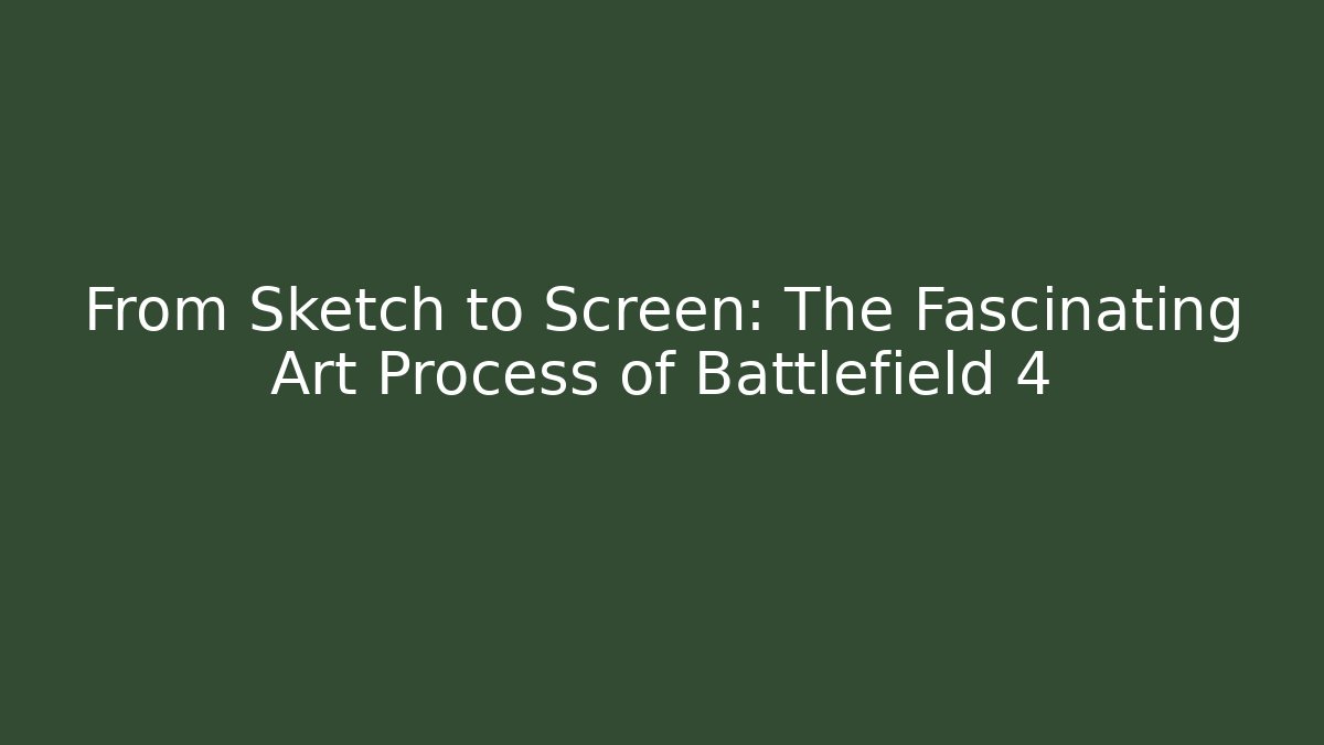 From Sketch to Screen: The Fascinating Art Process of Battlefield 4