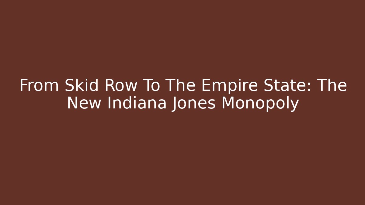From Skid Row To The Empire State: The New Indiana Jones Monopoly