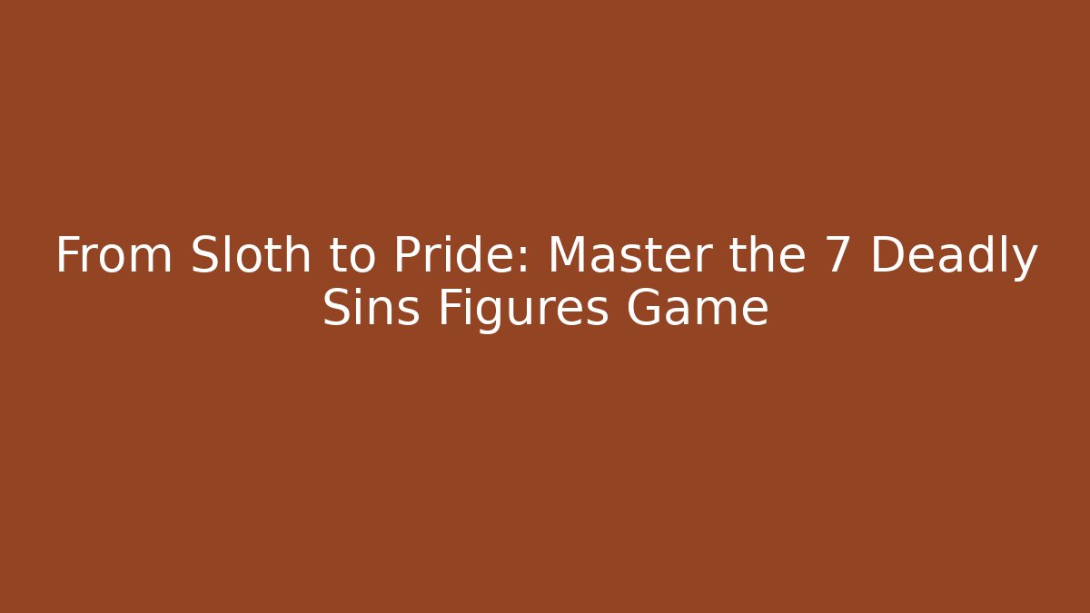 From Sloth to Pride: Master the 7 Deadly Sins Figures Game