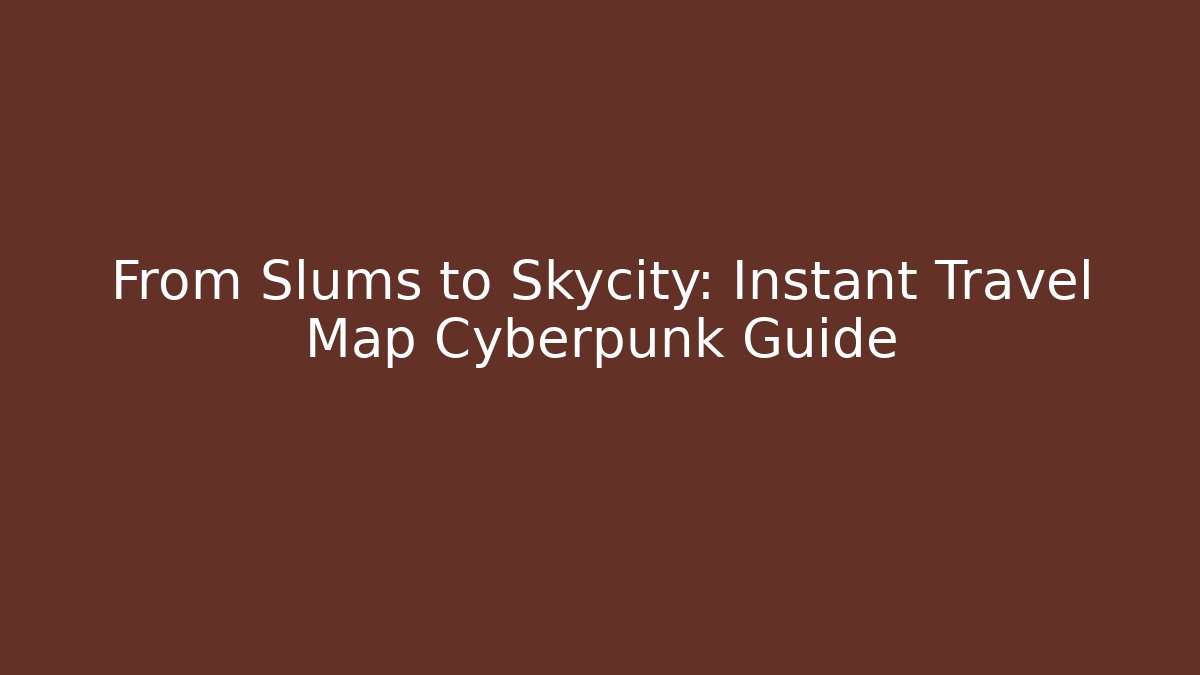 From Slums to Skycity: Instant Travel Map Cyberpunk Guide
