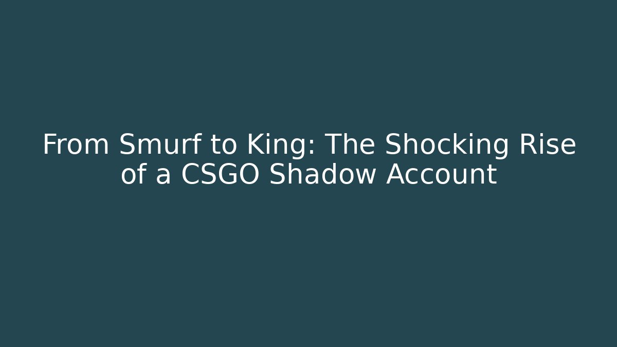 From Smurf to King: The Shocking Rise of a CSGO Shadow Account