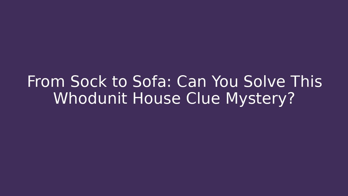 From Sock to Sofa: Can You Solve This Whodunit House Clue Mystery? - Boomer Naturals