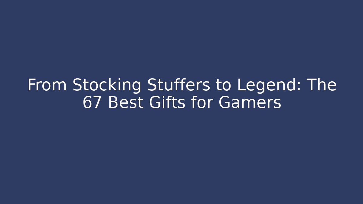 From Stocking Stuffers to Legend: The 67 Best Gifts for Gamers