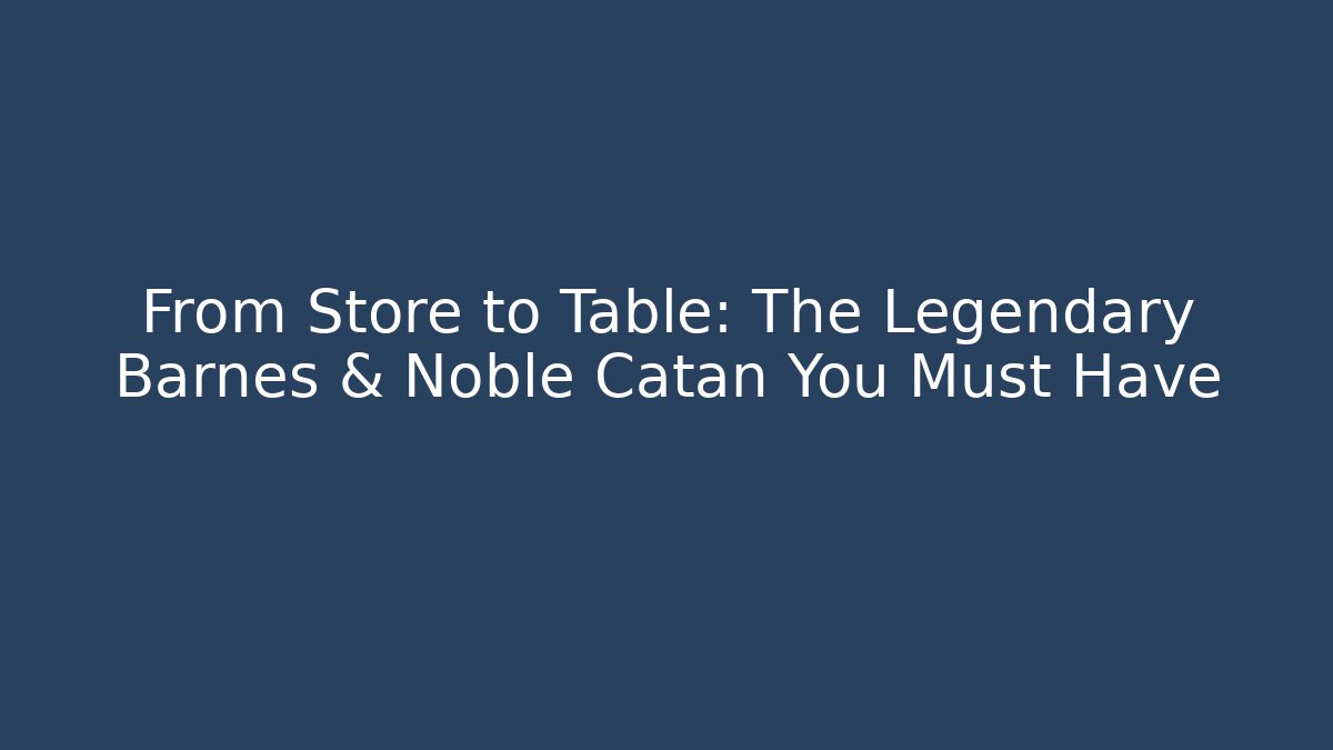 From Store to Table: The Legendary Barnes & Noble Catan You Must Have