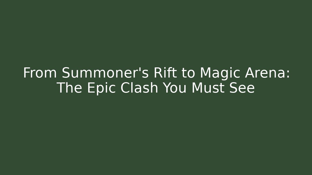 From Summoner’s Rift to Magic Arena: The Epic Clash You Must See
