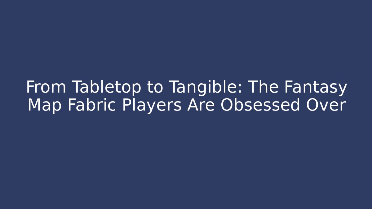 From Tabletop to Tangible: The Fantasy Map Fabric Players Are Obsessed Over - Boomer Naturals