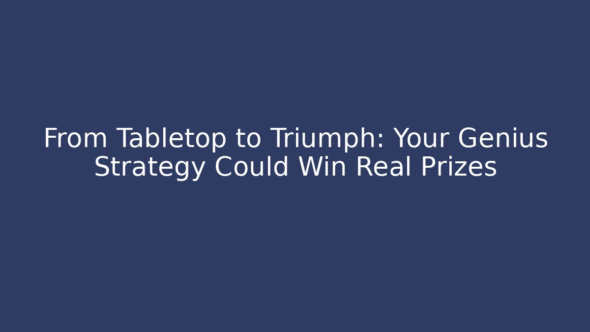 From Tabletop to Triumph: Your Genius Strategy Could Win Real Prizes