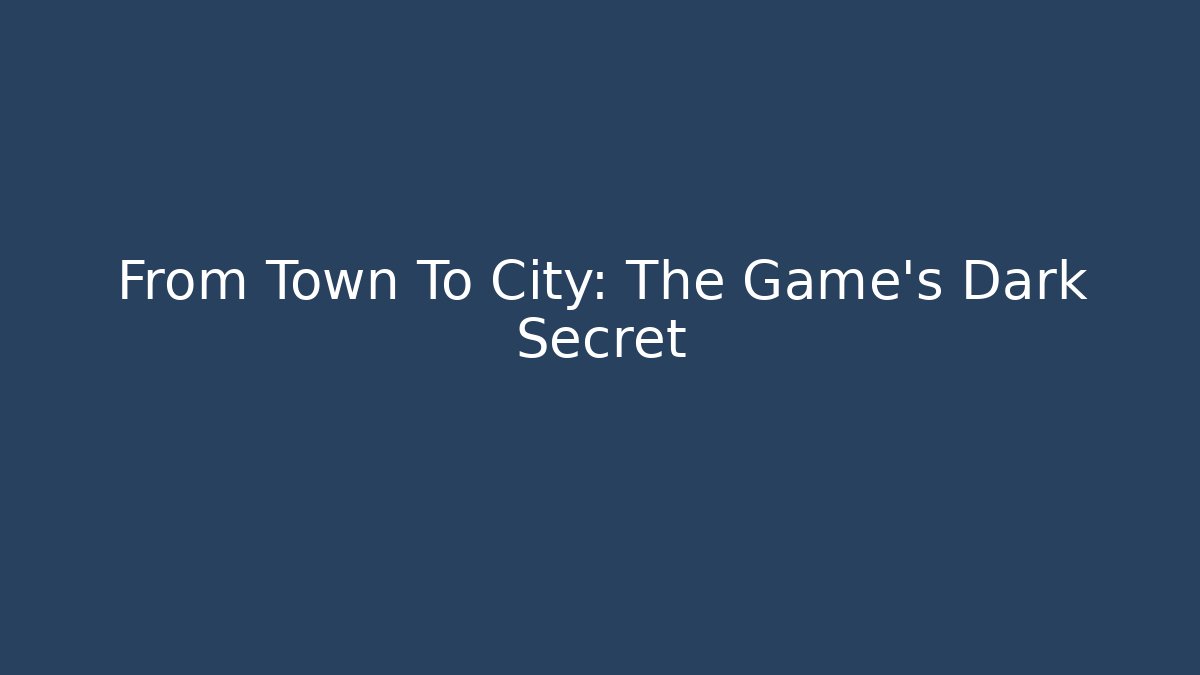 From Town To City: The Game's Dark Secret