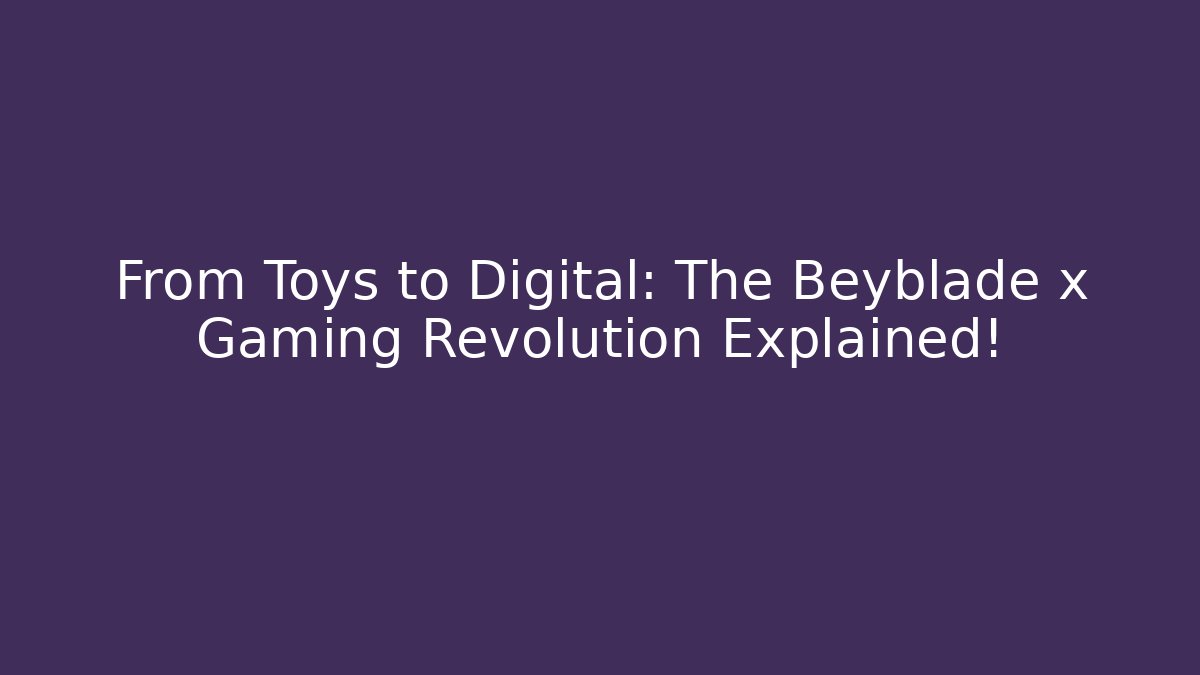 From Toys to Digital: The Beyblade x Gaming Revolution Explained!