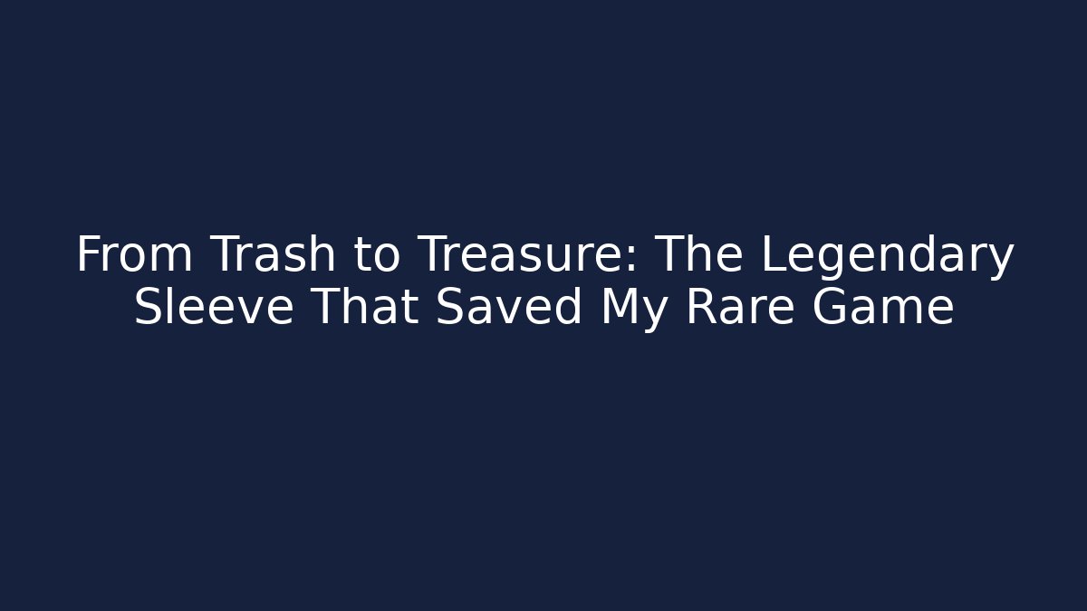 From Trash to Treasure: The Legendary Sleeve That Saved My Rare Game
