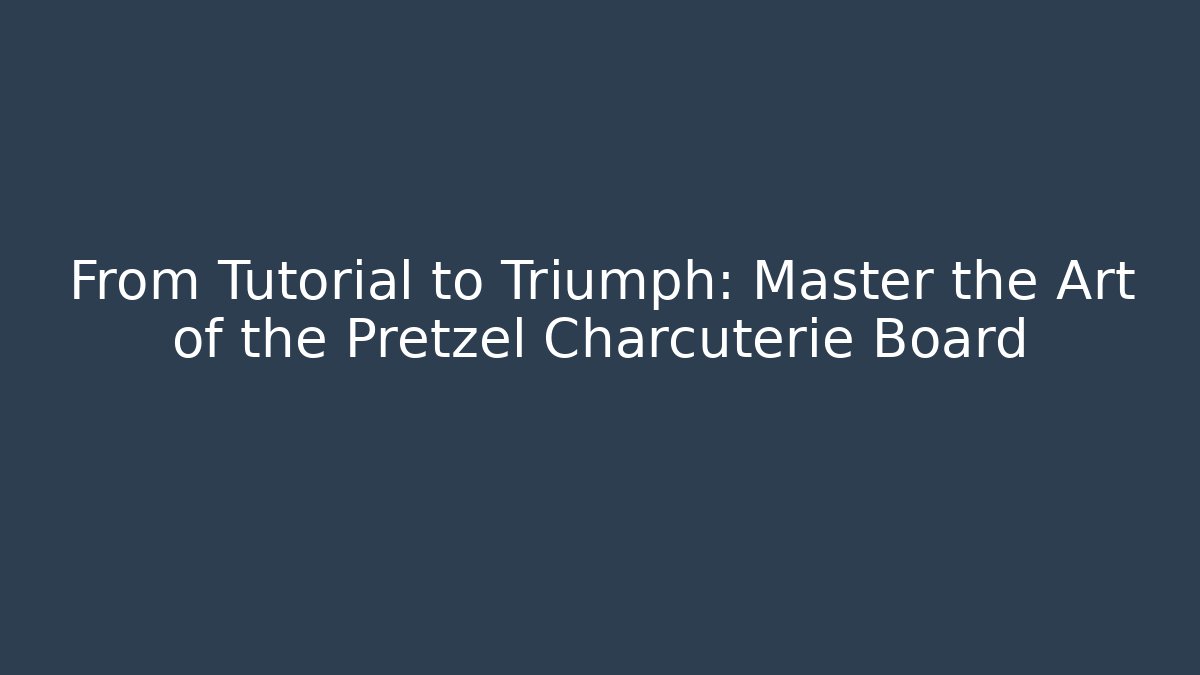 From Tutorial to Triumph: Master the Art of the Pretzel Charcuterie Board