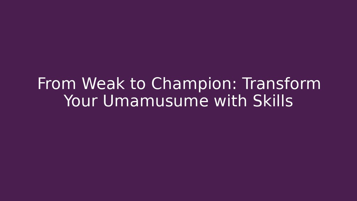 From Weak to Champion: Transform Your Umamusume with Skills