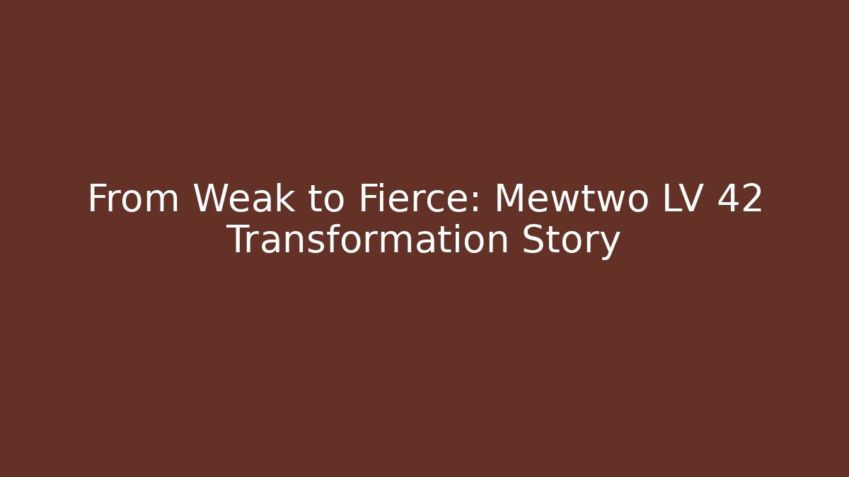 From Weak to Fierce: Mewtwo LV 42 Transformation Story