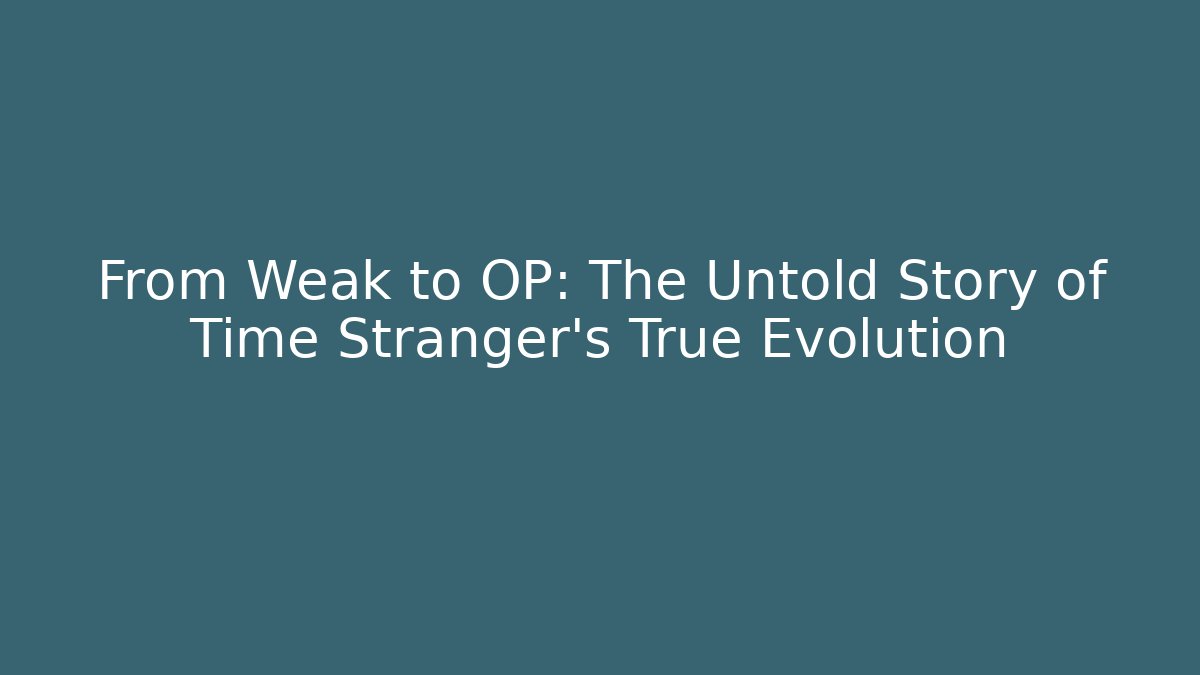 From Weak to OP: The Untold Story of Time Stranger's True Evolution